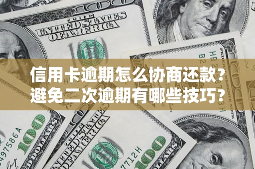 北京信用卡逾期怎么协商还款？避免二次逾期有哪些技巧？
