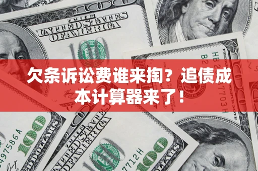 北京欠条诉讼费谁来掏？追债成本计算器来了！