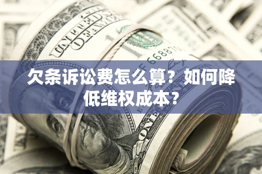 北京欠条诉讼费怎么算？如何降低维权成本？