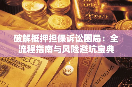 北京破解抵押担保诉讼困局:全流程指南与风险避坑宝典 北京破解抵押担保诉讼困局:全流程指南与风险避坑宝典