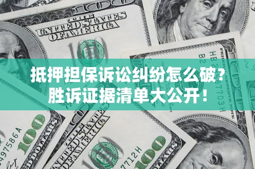 北京抵押担保诉讼纠纷怎么破？胜诉证据清单大公开！