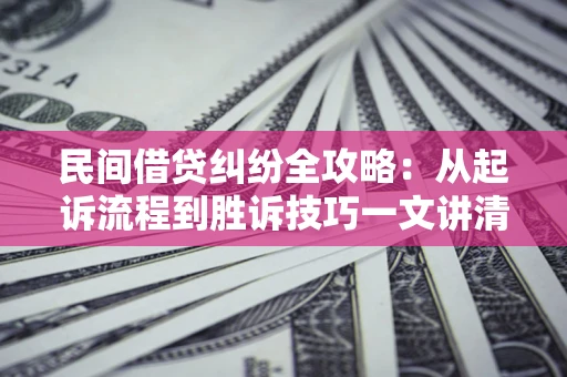 北京民间借贷纠纷全攻略：从起诉流程到胜诉技巧一文讲清