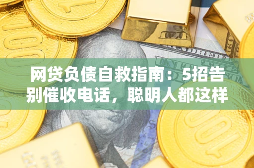 北京网贷负债自救指南：5招告别催收电话，聪明人都这样做