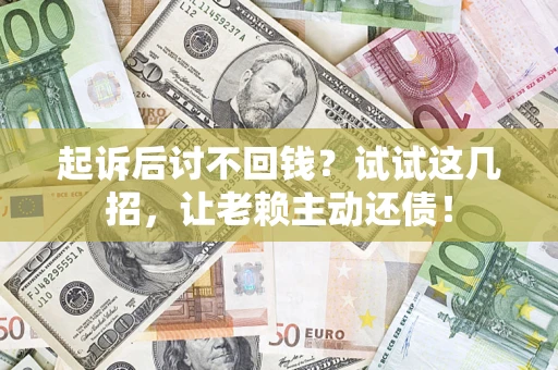 北京起诉后讨不回钱？试试这几招，让老赖主动还债！