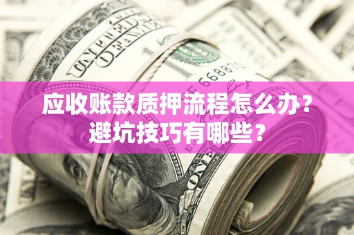 北京应收账款质押流程怎么办？避坑技巧有哪些？