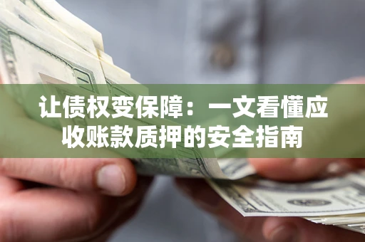 北京让债权变保障：一文看懂应收账款质押的安全指南