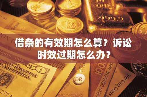 北京借条的有效期怎么算？诉讼时效过期怎么办？