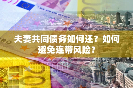 北京夫妻共同债务如何还？如何避免连带风险？