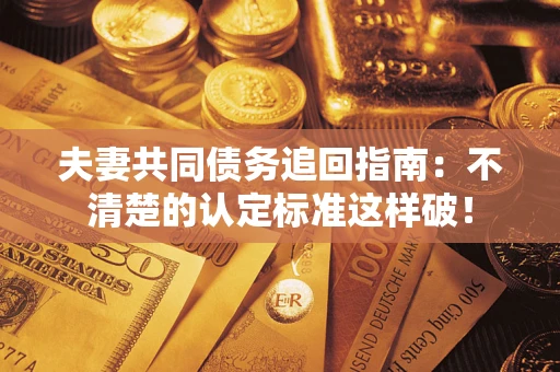 北京夫妻共同债务追回指南：不清楚的认定标准这样破！