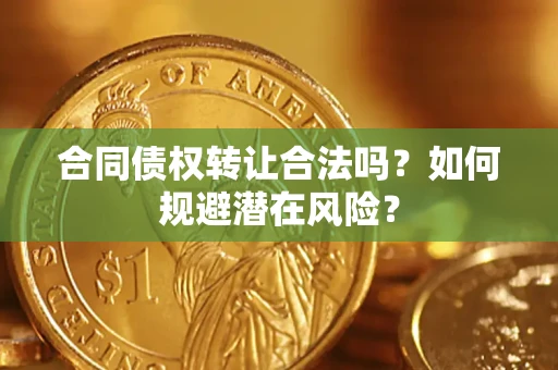 北京合同债权转让合法吗?如何规避潜在风险? 北京合同债权转让合法吗?如何规避潜在风险?