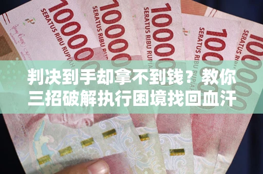 北京判决到手却拿不到钱？教你三招破解执行困境找回血汗钱