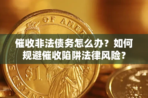 北京催收非法债务怎么办？如何规避催收陷阱法律风险？