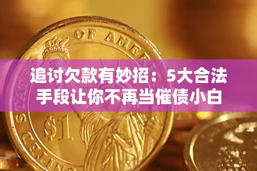 北京追讨欠款有妙招：5大合法手段让你不再当催债小白