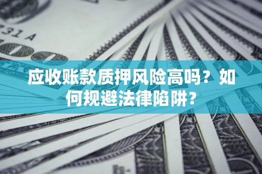 北京应收账款质押风险高吗？如何规避法律陷阱？