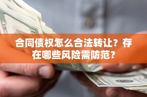 北京合同债权怎么合法转让？存在哪些风险需防范？