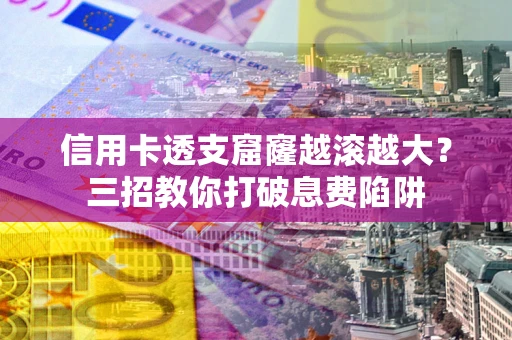 北京信用卡透支窟窿越滚越大？三招教你打破息费陷阱
