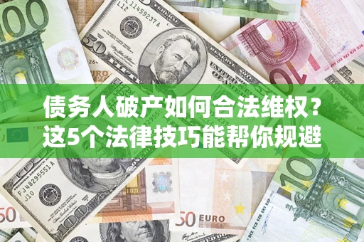 北京债务人破产如何合法维权？这5个法律技巧能帮你规避风险