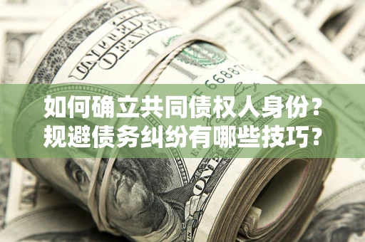 北京如何确立共同债权人身份？规避债务纠纷有哪些技巧？