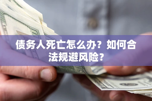 北京债务人死亡怎么办？如何合法规避风险？