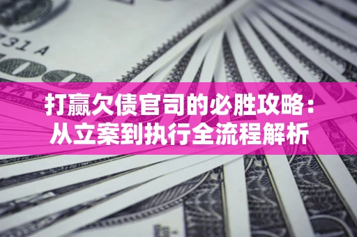 北京打赢欠债官司的必胜攻略：从立案到执行全流程解析