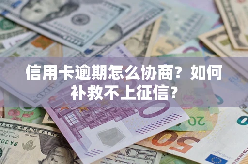 北京信用卡逾期怎么协商？如何补救不上征信？