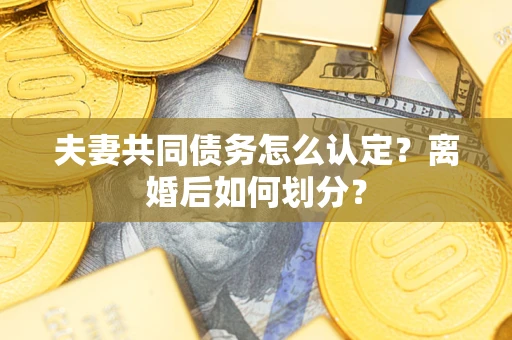 北京夫妻共同债务怎么认定？离婚后如何划分？