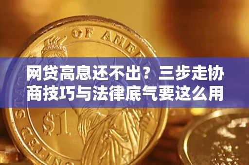 北京网贷高息还不出？三步走协商技巧与法律底气要这么用