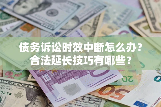北京债务诉讼时效中断怎么办？合法延长技巧有哪些？