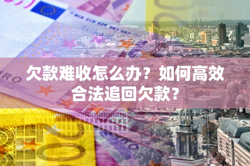 北京欠款难收怎么办？如何高效合法追回欠款？
