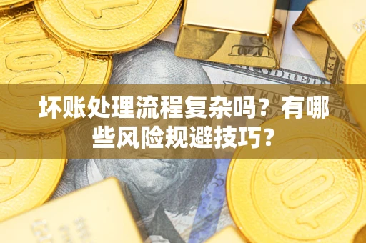 北京坏账处理流程复杂吗？有哪些风险规避技巧？