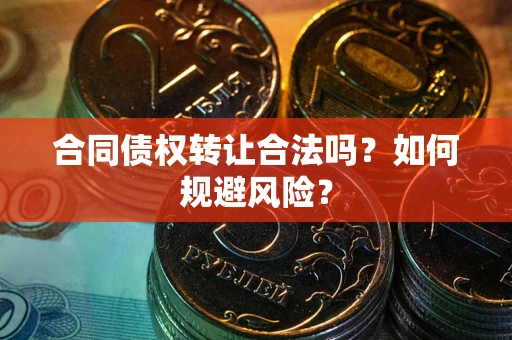 北京合同债权转让合法吗?如何规避风险? 北京合同债权转让合法吗?如何规避风险?