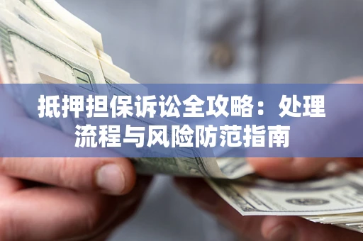 北京抵押担保诉讼全攻略：处理流程与风险防范指南