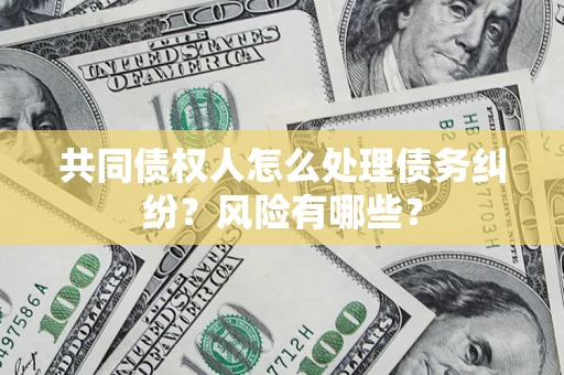 北京共同债权人怎么处理债务纠纷？风险有哪些？