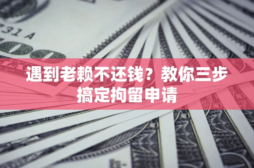 北京遇到老赖不还钱？教你三步搞定拘留申请
