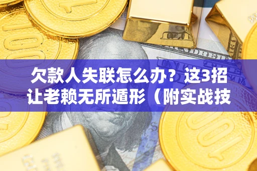 北京欠款人失联怎么办？这3招让老赖无所遁形（附实战技巧）