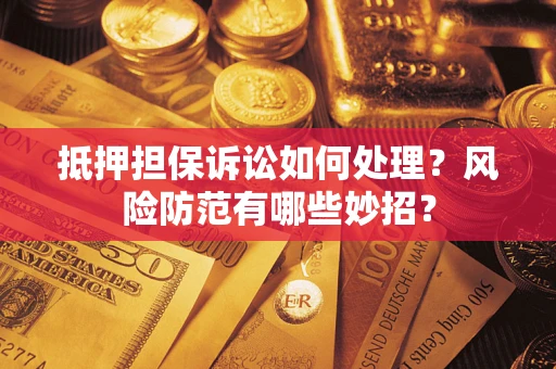 北京抵押担保诉讼如何处理？风险防范有哪些妙招？