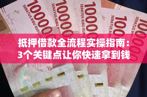 北京抵押借款全流程实操指南：3个关键点让你快速拿到钱