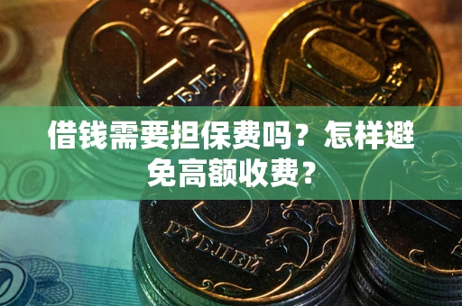 北京借钱需要担保费吗？怎样避免高额收费？
