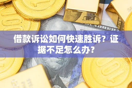北京借款诉讼如何快速胜诉？证据不足怎么办？