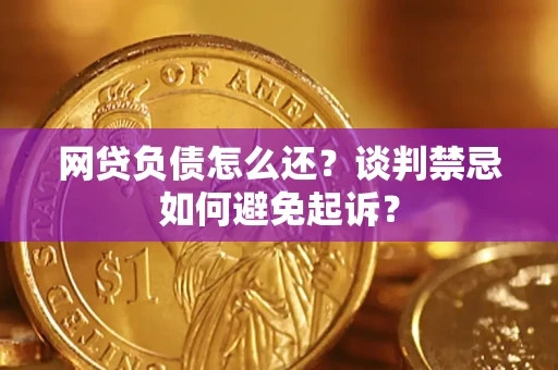 北京网贷负债怎么还？谈判禁忌如何避免起诉？