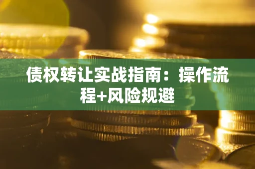 北京债权转让实战指南：操作流程+风险规避