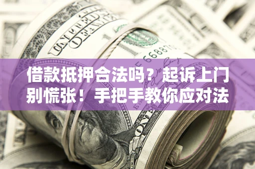 北京借款抵押合法吗？起诉上门别慌张！手把手教你应对法律程序