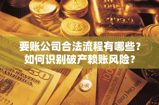 北京要账公司合法流程有哪些？如何识别破产赖账风险？