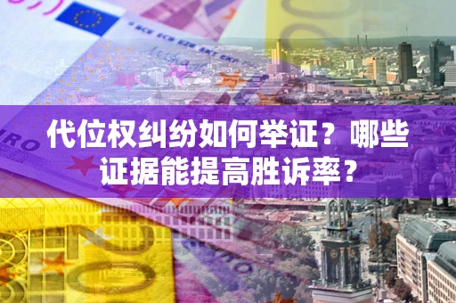 北京代位权纠纷如何举证？哪些证据能提高胜诉率？