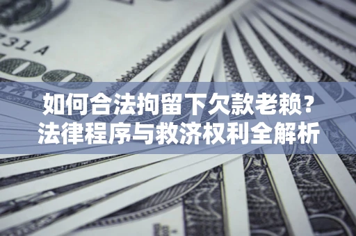 北京如何合法拘留下欠款老赖？法律程序与救济权利全解析