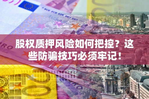 北京股权质押风险如何把控？这些防骗技巧必须牢记！