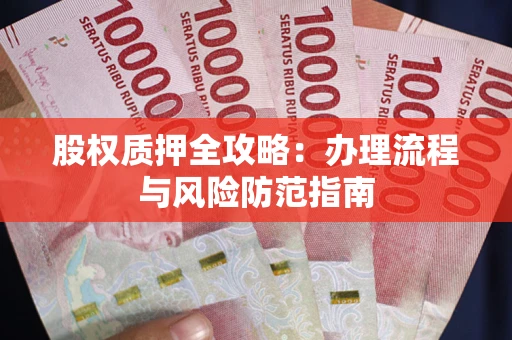 北京股权质押全攻略：办理流程与风险防范指南