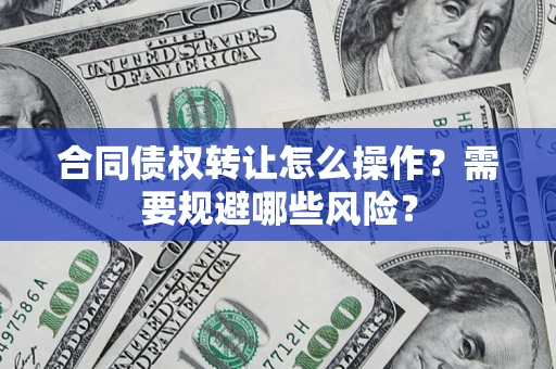 北京合同债权转让怎么操作？需要规避哪些风险？