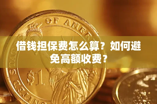 北京借钱担保费怎么算？如何避免高额收费？