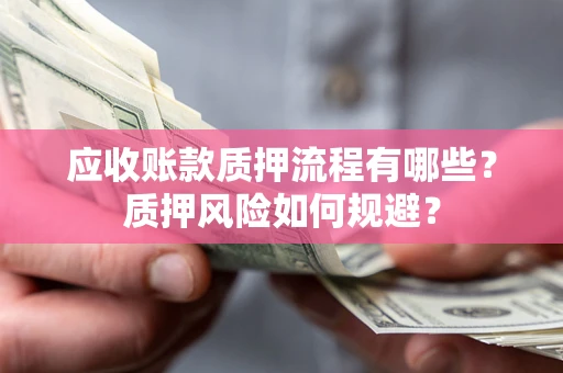 北京应收账款质押流程有哪些？质押风险如何规避？